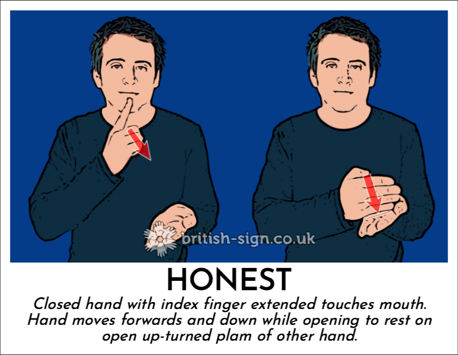 Honest: Closed hand with index finger extended touches mouth.  Hand moves forwards and down while opening to rest on open up-turned plam of other hand.